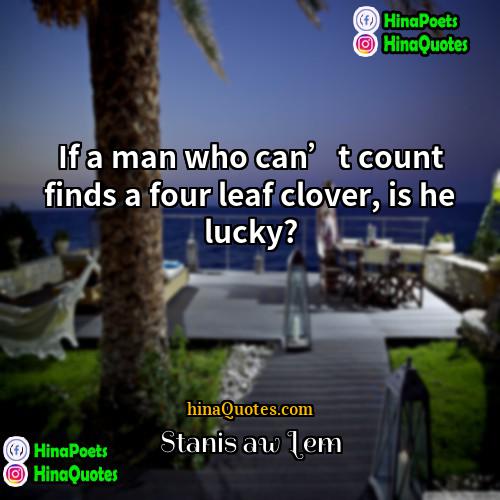 Stanisław Lem Quotes | If a man who can’t count finds